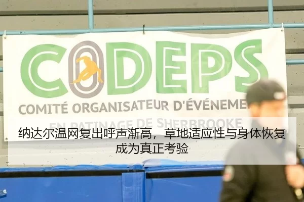纳达尔温网复出呼声渐高，草地适应性与身体恢复成为真正考验