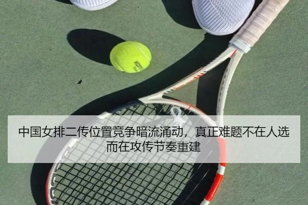 中国女排二传位置竞争暗流涌动，真正难题不在人选而在攻传节奏重建